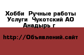 Хобби. Ручные работы Услуги. Чукотский АО,Анадырь г.